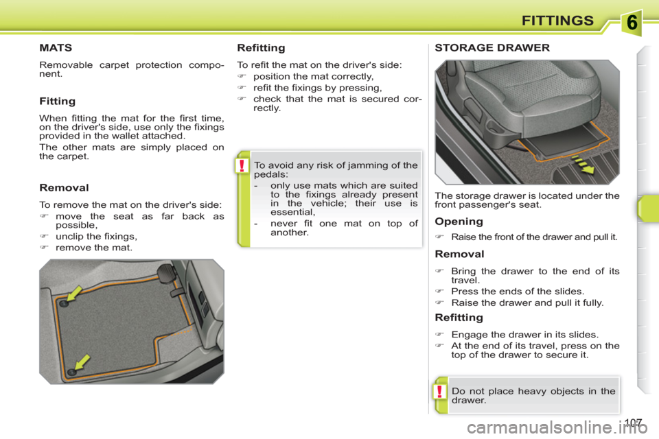 Peugeot 308 SW BL 2010.5  Owners Manual - RHD (UK. Australia) !
!
107
FITTINGS
  To avoid any risk of jamming of the 
pedals: 
   
 
-   only use mats which are suited 
to the ﬁ xings already present 
in the vehicle; their use is 
essential, 
   
-  never ﬁ 