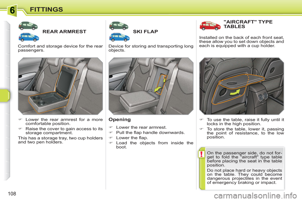 Peugeot 308 SW BL 2010.5  Owners Manual - RHD (UK. Australia) !
108
FITTINGS
REAR ARMRESTSKI FLAP 
   
Opening 
 
 
 
�) 
  Lower the rear armrest. 
   
�) 
 Pull the ﬂ ap handle downwards. 
   
�) 
 Lower the ﬂ ap. 
   
�) 
 Load the objects from inside the