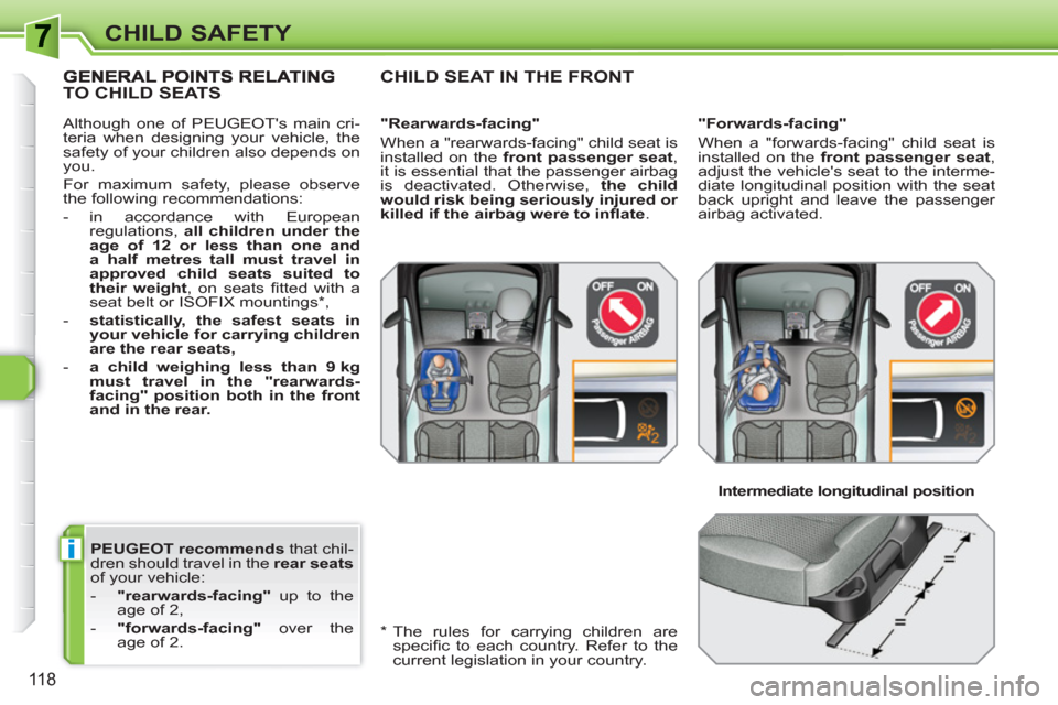Peugeot 308 SW BL 2010.5  Owners Manual - RHD (UK, Australia) i
118
CHILD SAFETY
   
PEUGEOT recommends 
 that chil-
dren should travel in the  rear seats 
 
of your vehicle: 
   
 
-   "rearwards-facing" 
 up to the 
age of 2, 
   
-   "forwards-facing" 
 over 