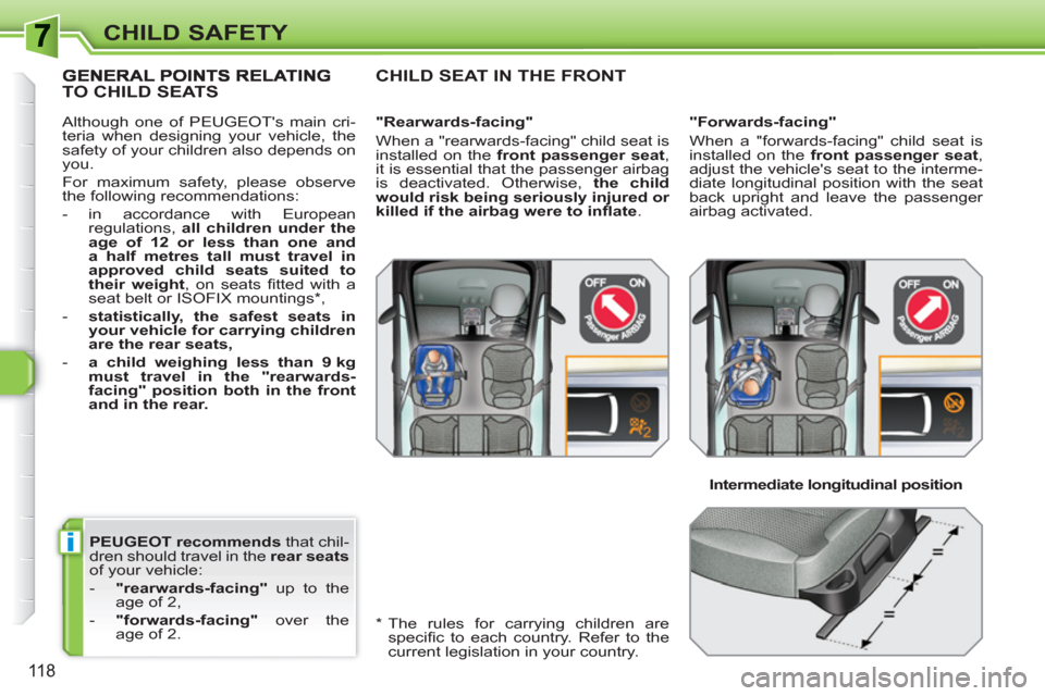 Peugeot 308 SW BL 2010.5  Owners Manual - RHD (UK. Australia) i
118
CHILD SAFETY
   
PEUGEOT recommends 
 that chil-
dren should travel in the  rear seats 
 
of your vehicle: 
   
 
-   "rearwards-facing" 
 up to the 
age of 2, 
   
-   "forwards-facing" 
 over 