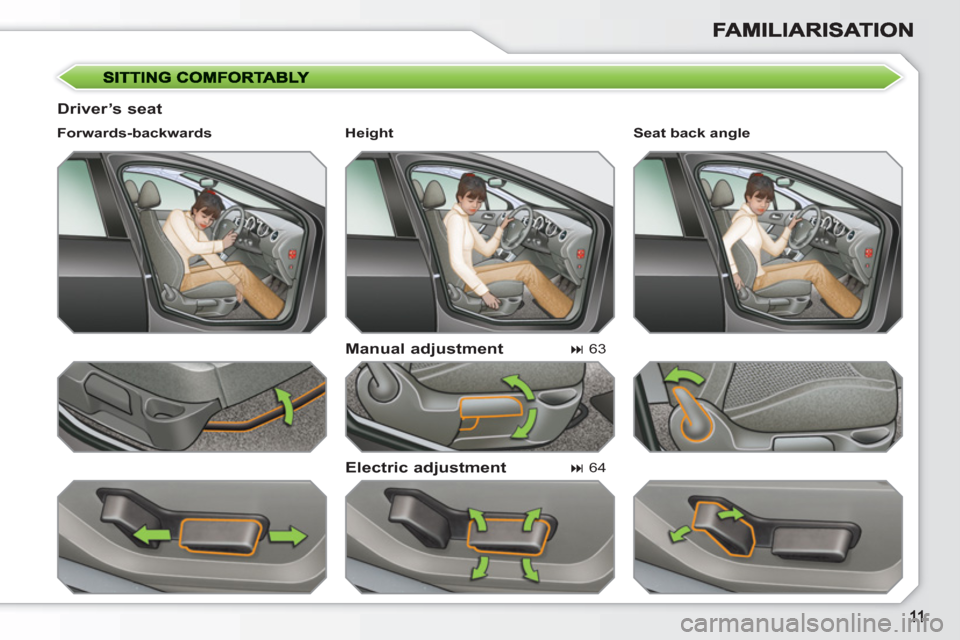 Peugeot 308 SW BL 2010.5   - RHD (UK. Australia) User Guide    
Driver’s seat 
   
Manual adjustment 
   
Electric adjustment 
 
 
Forwards-backwards  
   
 
� 
 63  
 
   
 
� 
 64  
    
Seat back angle  
   
 
Height   