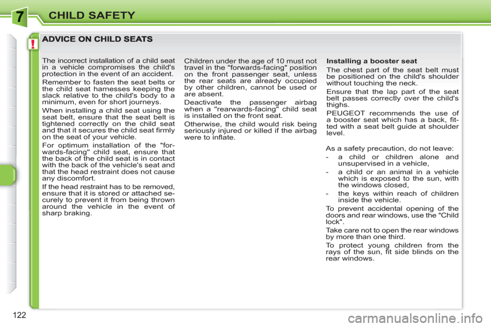 Peugeot 308 SW BL 2010.5 Owners Manual - RHD (UK. Australia) !
122
CHILD SAFETY
Installing a booster seat
The chest part of the seat belt must
be positioned on the childs shoulder
without touching the neck.
Ensure that the lap part of the seat
bel Peugeot 308 SW BL 2010.5 Owners Manual - RHD (UK. Australia) !
122
CHILD SAFETY
Installing a booster seat
The chest part of the seat belt must
be positioned on the childs shoulder
without touching the neck.
Ensure that the lap part of the seat
bel
