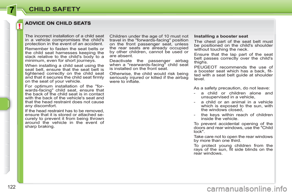 Peugeot 308 SW BL 2010.5  Owners Manual - RHD (UK, Australia) !
122
CHILD SAFETY
   
Installing a booster seat 
  The chest part of the seat belt must 
be positioned on the childs shoulder 
without touching the neck. 
  Ensure that the lap part of the seat 
bel