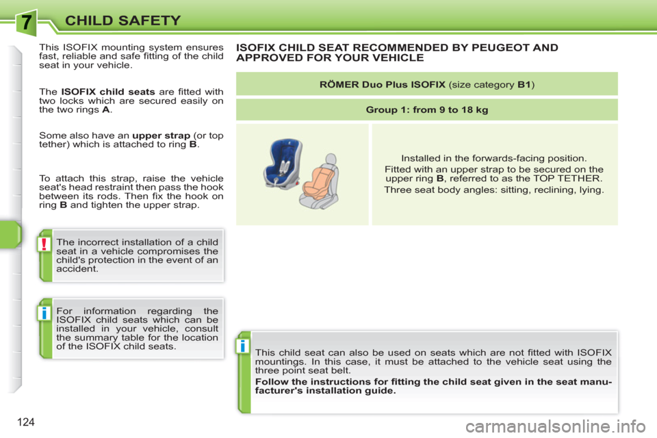 Peugeot 308 SW BL 2010.5  Owners Manual - RHD (UK, Australia) i
!
i
124
CHILD SAFETY
  This child seat can also be used on seats which are not ﬁ tted with ISOFIX 
mountings. In this case, it must be attached to the vehicle seat using the 
three point seat belt