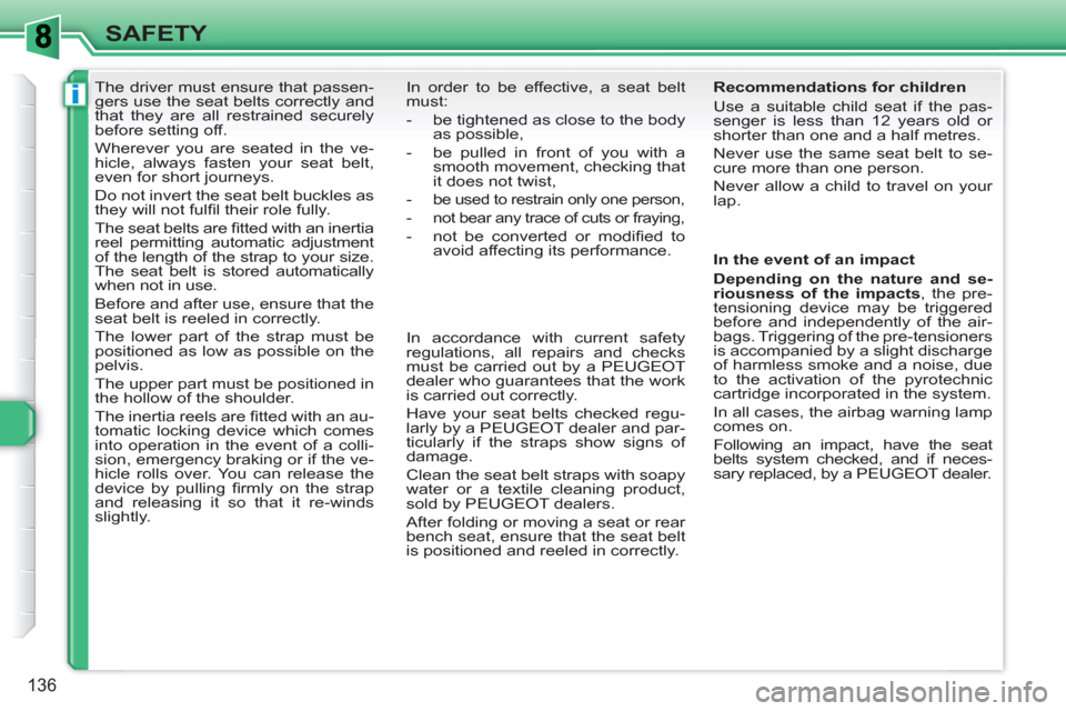 Peugeot 308 SW BL 2010.5  Owners Manual - RHD (UK. Australia) i
136
SAFETY
   
 
 
 
 
The driver must ensure that passen-
gers use the seat belts correctly and 
that they are all restrained securely 
before setting off. 
  Wherever you are seated in the ve-
hic