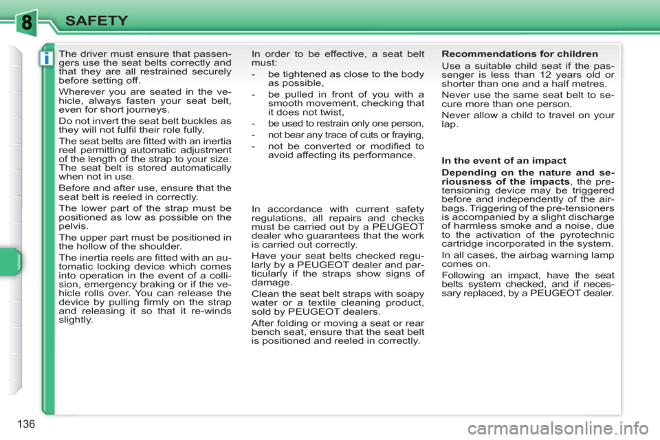 Peugeot 308 SW BL 2010.5  Owners Manual - RHD (UK, Australia) i
136
SAFETY
   
 
 
 
 
The driver must ensure that passen-
gers use the seat belts correctly and 
that they are all restrained securely 
before setting off. 
  Wherever you are seated in the ve-
hic