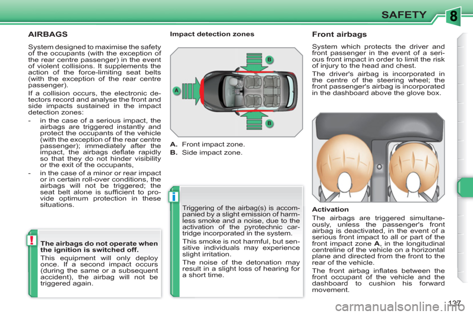 Peugeot 308 SW BL 2010.5  Owners Manual - RHD (UK, Australia) i
!
137
SAFETY
  AIRBAGS 
 
Triggering of the airbag(s) is accom-panied by a slight emission of harm-
less smoke and a noise, due to the 
activation of the pyrotechnic car-
tridge incorporated in the 