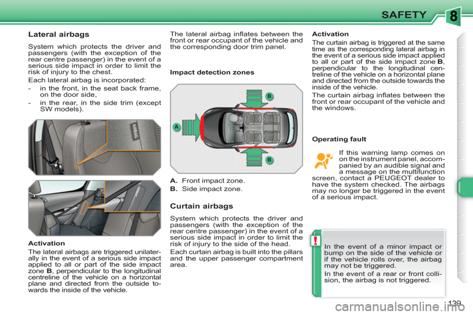 Peugeot 308 SW BL 2010.5 Owners Manual - RHD (UK. Australia) !
139
SAFETY
Lateral airbags
System which protects the driver and
passengers (with the exception of the
rear centre passenger) in the event of a
serious side impact in order to lim Peugeot 308 SW BL 2010.5 Owners Manual - RHD (UK. Australia) !
139
SAFETY
Lateral airbags
System which protects the driver and
passengers (with the exception of the
rear centre passenger) in the event of a
serious side impact in order to lim