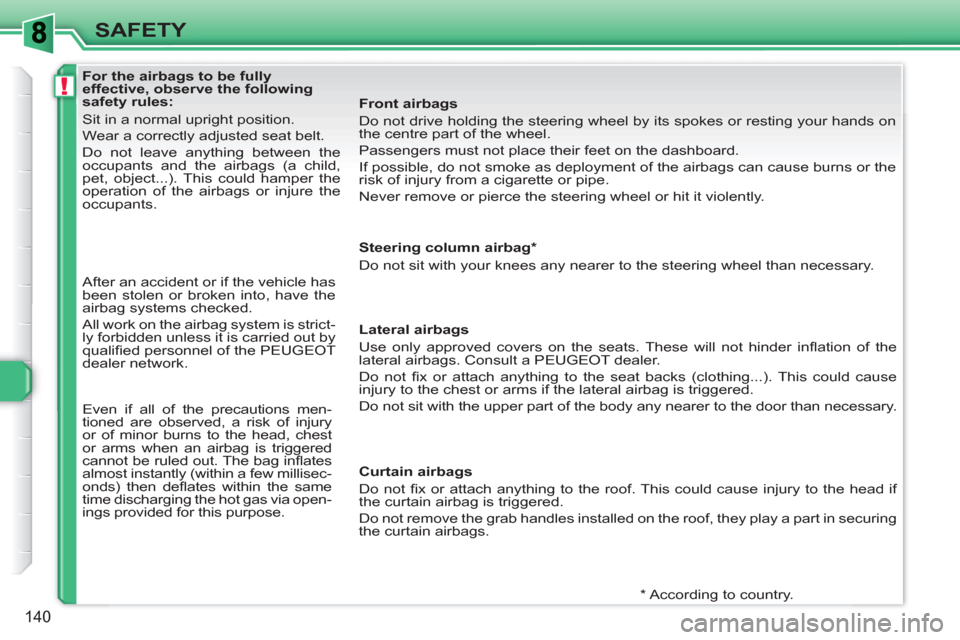 Peugeot 308 SW BL 2010.5  Owners Manual - RHD (UK, Australia) !
140
SAFETY
   
 
 
 
 
 
 
 
 
 
 
 
 
For the airbags to be fully 
effective, observe the following 
safety rules: 
  Sit in a normal upright position. 
  Wear a correctly adjusted seat belt. 
  Do