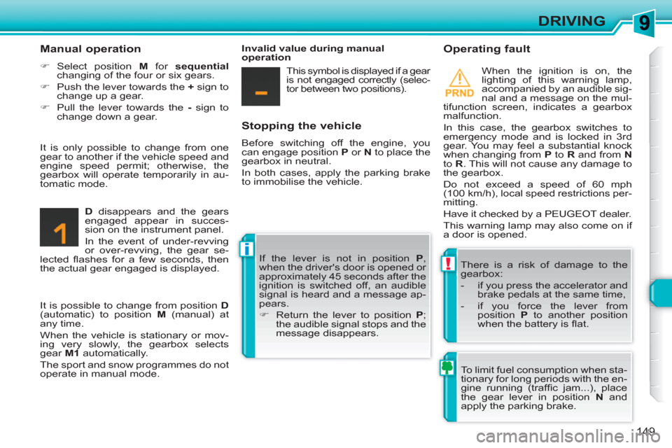 Peugeot 308 SW BL 2010.5  Owners Manual - RHD (UK, Australia) !
i
149
DRIVING
   
Stopping the vehicle 
 
Before switching off the engine, you 
can engage position  P 
 or  N 
 to place the 
gearbox in neutral. 
  In both cases, apply the parking brake 
to immob