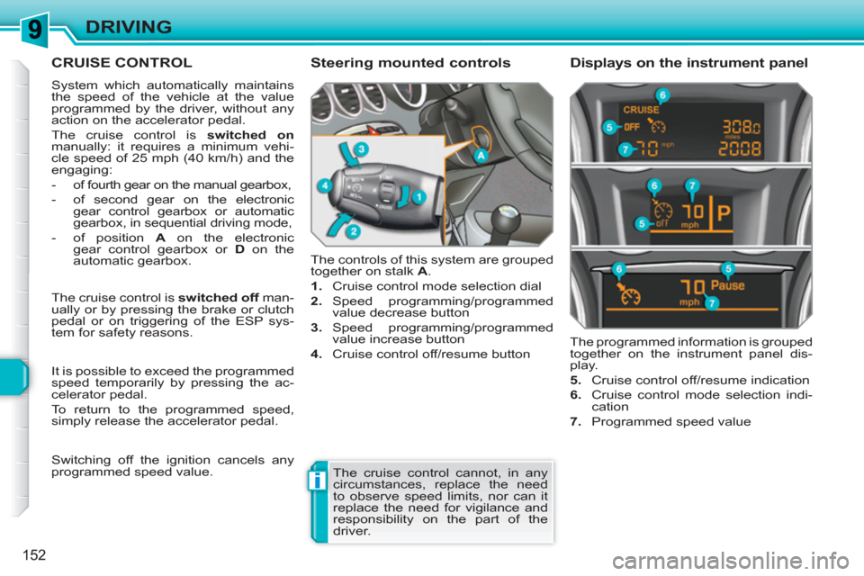 Peugeot 308 SW BL 2010.5 Owners Manual - RHD (UK. Australia) i
152
DRIVING
CRUISE CONTROL
System which automatically maintains
the speed of the vehicle at the value
programmed by the driver, without any
action on the accelerator pedal.
The cruise contro Peugeot 308 SW BL 2010.5 Owners Manual - RHD (UK. Australia) i
152
DRIVING
CRUISE CONTROL
System which automatically maintains
the speed of the vehicle at the value
programmed by the driver, without any
action on the accelerator pedal.
The cruise contro