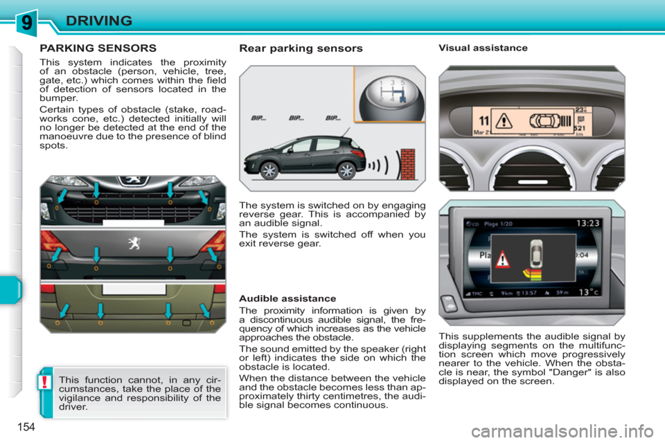 Peugeot 308 SW BL 2010.5  Owners Manual - RHD (UK, Australia) !
154
DRIVING
PARKING SENSORS
  This system indicates the proximity 
of an obstacle (person, vehicle, tree, 
gate, etc.) which comes within the ﬁ eld 
of detection of sensors located in the 
bumper.