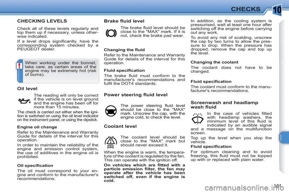 Peugeot 308 SW BL 2010.5  Owners Manual - RHD (UK, Australia) 10
!
161
CHECKS
CHECKING LEVELS
  Check all of these levels regularly and 
top them up if necessary, unless other-
wise indicated. 
  If a level drops signiﬁ cantly, have the 
corresponding system c