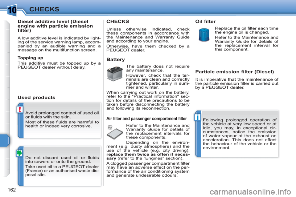 Peugeot 308 SW BL 2010.5 Owners Manual - RHD (UK, Australia) 1
!
i
162
CHECKS
Avoid prolonged contact of used oil
or fl uids with the skin.
Most of these fl uids are harmful to
health or indeed very corrosive.
Do not discard used oil or fl uids
in Peugeot 308 SW BL 2010.5 Owners Manual - RHD (UK, Australia) 1
!
i
162
CHECKS
Avoid prolonged contact of used oil
or fl uids with the skin.
Most of these fl uids are harmful to
health or indeed very corrosive.
Do not discard used oil or fl uids
in