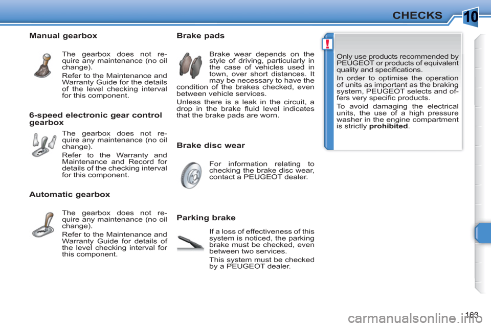 Peugeot 308 SW BL 2010.5 Owners Manual - RHD (UK, Australia) 10
!
163
CHECKS
Only use products recommended by
PEUGEOT or products of equivalent
quality and specifi cations.
In order to optimise the operation
of units as important as the braking
system Peugeot 308 SW BL 2010.5 Owners Manual - RHD (UK, Australia) 10
!
163
CHECKS
Only use products recommended by
PEUGEOT or products of equivalent
quality and specifi cations.
In order to optimise the operation
of units as important as the braking
system