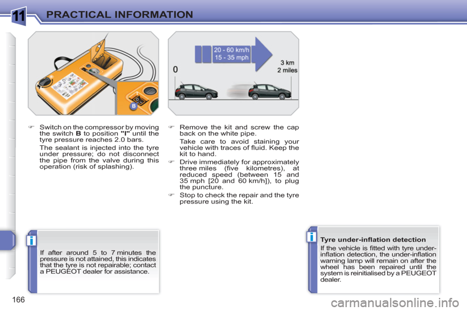 Peugeot 308 SW BL 2010.5  Owners Manual - RHD (UK, Australia) 1
ii
166
PRACTICAL INFORMATION
   
If after around 5 to 7 minutes the 
pressure is not attained, this indicates 
that the tyre is not repairable; contact 
a PEUGEOT dealer for assistance.      
�) 
  