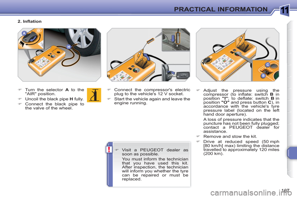 Peugeot 308 SW BL 2010.5  Owners Manual - RHD (UK, Australia) 1
!
167
PRACTICAL INFORMATION
   
 
�) 
  Turn the selector  A 
 to the 
"AIR" position. 
   
�) 
  Uncoil the black pipe  H 
 fully. 
   
�) 
  Connect the black pipe to 
the valve of the wheel.    
