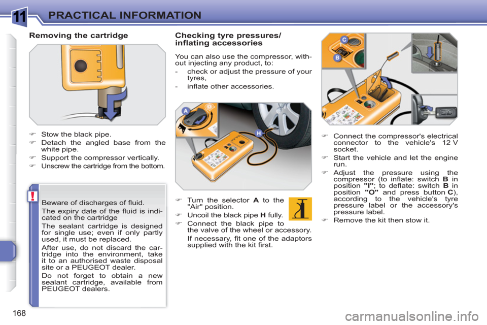 Peugeot 308 SW BL 2010.5  Owners Manual - RHD (UK, Australia) 1
!
168
PRACTICAL INFORMATION
   
Beware of discharges of ﬂ uid. 
  The expiry date of the ﬂ uid is indi-
cated on the cartridge  
The sealant cartridge is designed 
for single use; even if only p