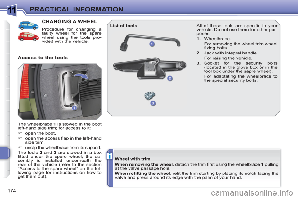 Peugeot 308 SW BL 2010.5  Owners Manual - RHD (UK, Australia) 1
i
174
PRACTICAL INFORMATION
CHANGING A WHEEL 
  Procedure for changing a 
faulty wheel for the spare 
wheel using the tools pro-
vided with the vehicle. 
  The wheelbrace  1 
 is stowed in the boot 