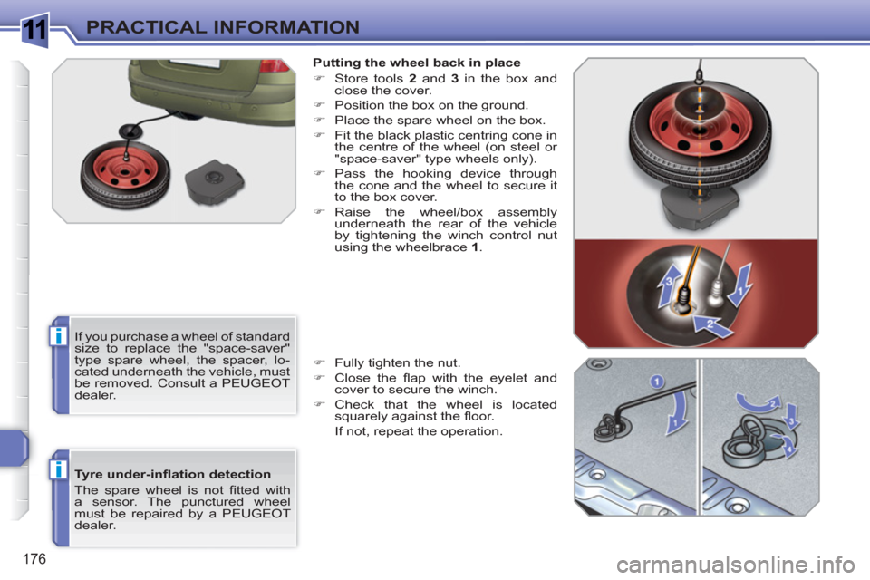 Peugeot 308 SW BL 2010.5  Owners Manual - RHD (UK, Australia) 1
i
i
176
PRACTICAL INFORMATION
   
Tyre under-inﬂ ation detection 
  The spare wheel is not ﬁ tted  with 
a sensor. The punctured wheel 
must be repaired by a PEUGEOT 
dealer.    
Putting the whe