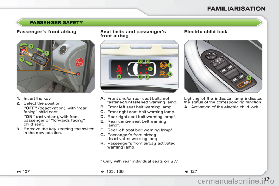 Peugeot 308 SW BL 2010.5   - RHD (UK. Australia) User Guide    
Passenger’s front airbag    
Electric child lock 
 
 
 
1. 
  Insert the key. 
   
2. 
  Select the position:  
  "OFF" 
 (deactivation), with "rear 
facing" child seat,  
  "ON" 
 (activation),