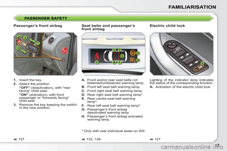 Peugeot 308 SW BL 2010.5   - RHD (UK, Australia) User Guide    
Passenger’s front airbag    
Electric child lock 
 
 
 
1. 
  Insert the key. 
   
2. 
  Select the position:  
  "OFF" 
 (deactivation), with "rear 
facing" child seat,  
  "ON" 
 (activation),