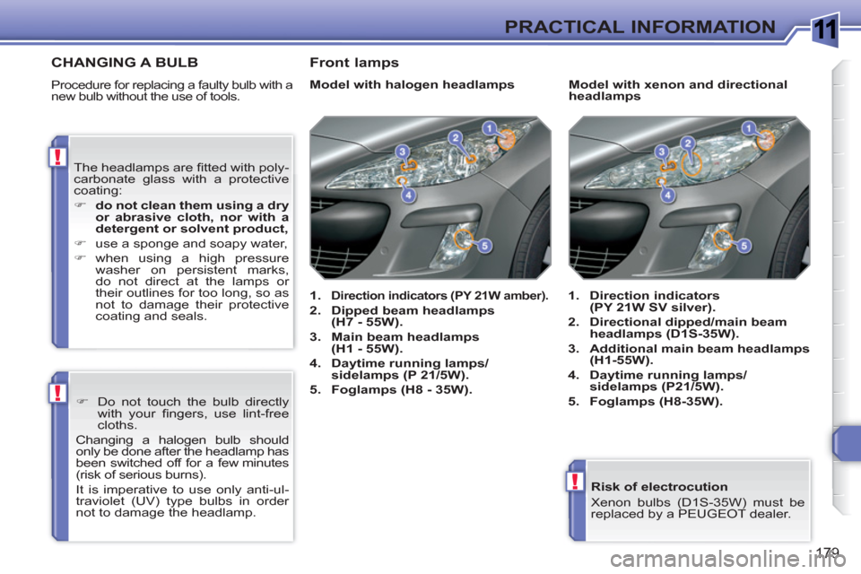 Peugeot 308 SW BL 2010.5  Owners Manual - RHD (UK. Australia) 1
!
!
!
179
PRACTICAL INFORMATION
   
Risk of electrocution 
  Xenon bulbs (D1S-35W) must be 
replaced by a PEUGEOT dealer.  
 
CHANGING A BULB
 
Procedure for replacing a faulty bulb with a 
new bulb