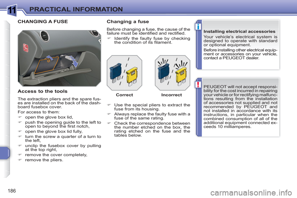Peugeot 308 SW BL 2010.5  Owners Manual - RHD (UK. Australia) 1
!
i
186
PRACTICAL INFORMATION
  PEUGEOT will not accept responsi-
bility for the cost incurred in repairing 
your vehicle or for rectifying malfunc-
tions resulting from the installation 
of accesso
