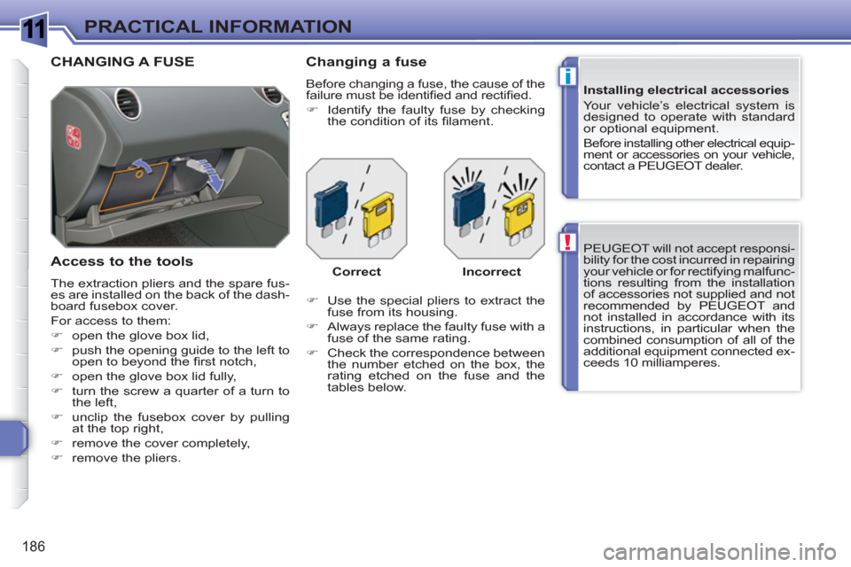 Peugeot 308 SW BL 2010.5  Owners Manual - RHD (UK, Australia) 1
!
i
186
PRACTICAL INFORMATION
  PEUGEOT will not accept responsi-
bility for the cost incurred in repairing 
your vehicle or for rectifying malfunc-
tions resulting from the installation 
of accesso