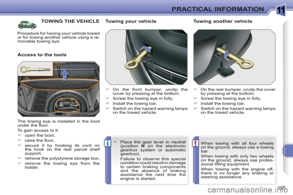 Peugeot 308 SW BL 2010.5  Owners Manual - RHD (UK, Australia) 1
!i
195
PRACTICAL INFORMATION
TOWING THE VEHICLE
   
Access to the tools    
Towing your vehicle 
 
 
 
�) 
 On the front bumper, unclip the 
cover by pressing at the bottom. 
   
�) 
  Screw the tow