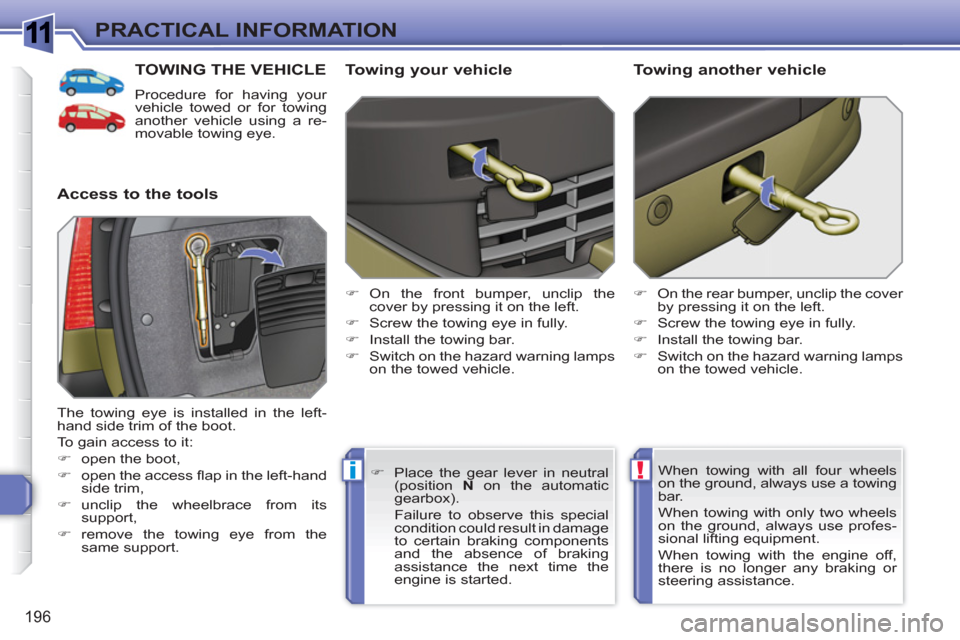 Peugeot 308 SW BL 2010.5  Owners Manual - RHD (UK, Australia) 1
!i
196
PRACTICAL INFORMATION
TOWING THE VEHICLE
  Procedure for having your 
vehicle towed or for towing 
another vehicle using a re-
movable towing eye. 
   
Access to the tools    
Towing your veh