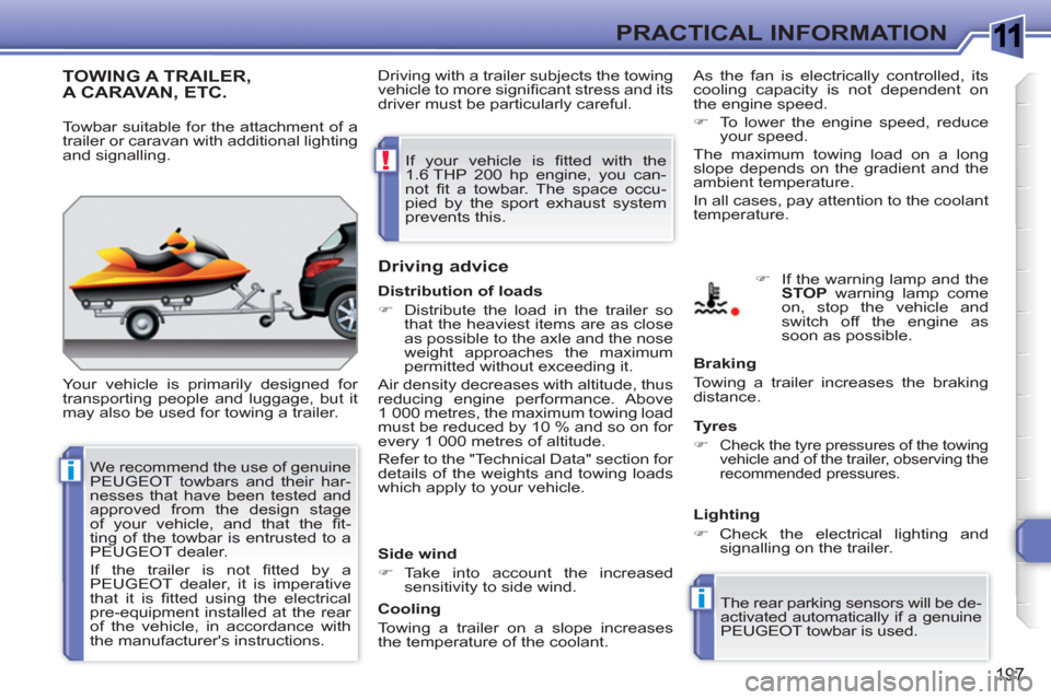 Peugeot 308 SW BL 2010.5  Owners Manual - RHD (UK. Australia) 1
i
i
!
197
PRACTICAL INFORMATION
TOWING A TRAILER,A CARAVAN, ETC. 
  Your vehicle is primarily designed for 
transporting people and luggage, but it 
may also be used for towing a trailer. 
   
Drivi