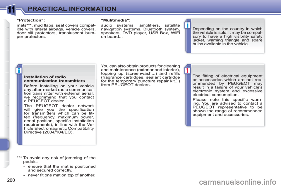Peugeot 308 SW BL 2010.5 Owners Manual - RHD (UK. Australia) 1
!
i
i
200
PRACTICAL INFORMATION
The fi tting of electrical equipment
or accessories which are not rec-
ommended by PEUGEOT may
result in a failure of your vehicles
electronic system and exces Peugeot 308 SW BL 2010.5 Owners Manual - RHD (UK. Australia) 1
!
i
i
200
PRACTICAL INFORMATION
The fi tting of electrical equipment
or accessories which are not rec-
ommended by PEUGEOT may
result in a failure of your vehicles
electronic system and exces