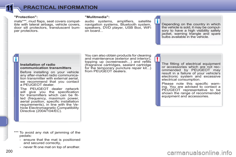 Peugeot 308 SW BL 2010.5  Owners Manual - RHD (UK, Australia) 1
!
i
i
200
PRACTICAL INFORMATION
  The ﬁ tting of electrical equipment 
or accessories which are not rec-
ommended by PEUGEOT may 
result in a failure of your vehicles 
electronic system and exces