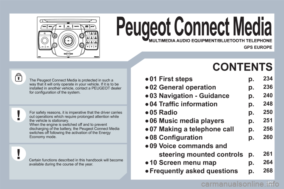 Peugeot 308 SW BL 2010.5   - RHD (UK, Australia) Owners Guide 233
2ABC3DEF5JKL4GHI6MNO8TUV7PQRS9WXYZ0*#
1
RADIOMEDIANAVESCTRAFFICSETUPADDRBOOK
   
The Peugeot Connect Media is protected in such away that it will only operate in your vehicle. If it is to beinstal