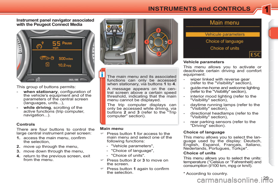 Peugeot 308 SW BL 2010.5   - RHD (UK, Australia) Owners Guide i
25
INSTRUMENTS and CONTROLS
   
*  
 According to country.  
 
 
 
 
 
 
 
 
 
Instrument panel navigator associated 
with the Peugeot Connect Media 
   
Controls 
  There are four buttons to contro