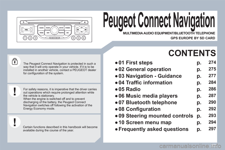 Peugeot 308 SW BL 2010.5  Owners Manual - RHD (UK, Australia) 273
   
The Peugeot Connect Navigation is protected in such a way that it will only operate in your vehicle. If it is to beinstalled in another vehicle, contact a PEUGEOT dealer for conﬁ guration of