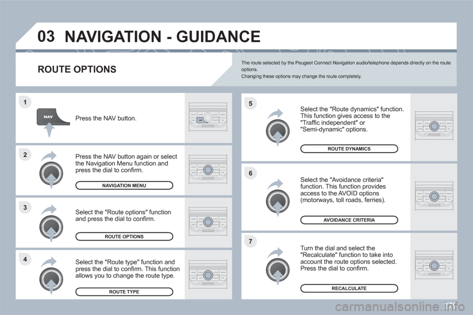 Peugeot 308 SW BL 2010.5 Owners Manual - RHD (UK. Australia) 279
4 3 2 1
7 6 5
03NAVIGATION - GUIDANCE
ROUTE OPTIONS
Select the "Route dynamics" function.
This function gives access to the"Traffi c independent" or "Semi-dynamic" options.
Select Peugeot 308 SW BL 2010.5 Owners Manual - RHD (UK. Australia) 279
4 3 2 1
7 6 5
03NAVIGATION - GUIDANCE
ROUTE OPTIONS
Select the "Route dynamics" function.
This function gives access to the"Traffi c independent" or "Semi-dynamic" options.
Select