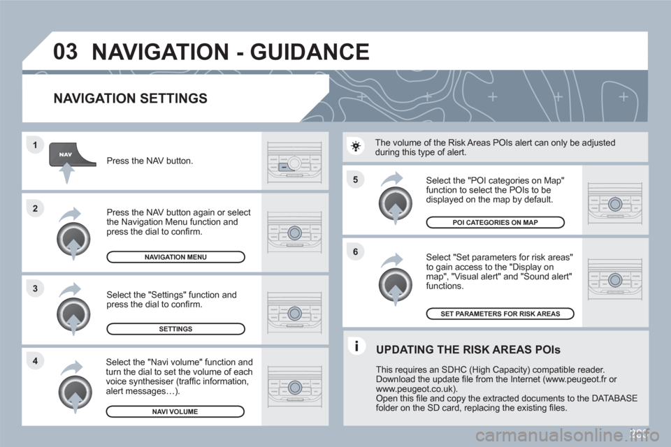 Peugeot 308 SW BL 2010.5  Owners Manual - RHD (UK, Australia) 283
5
6
3 2 1
4
03
   
NAVIGATION SETTINGS 
 
 Select "Set parameters for risk areas" to gain access to the "Display onmap", "Visual alert" and "Sound alert"functions. 
 
 
Select the "POI categories 