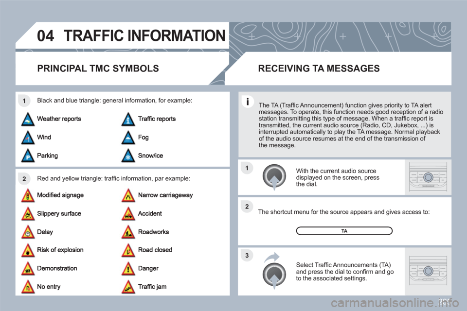 Peugeot 308 SW BL 2010.5  Owners Manual - RHD (UK, Australia) 285
04
2 1
3 2 1
TRAFFIC INFORMATION
PRINCIPAL TMC SYMBOLS 
Red and yellow triangle: trafﬁ c information, par example: 
Black and blue triangle: general information, for example: 
 
 With the curren