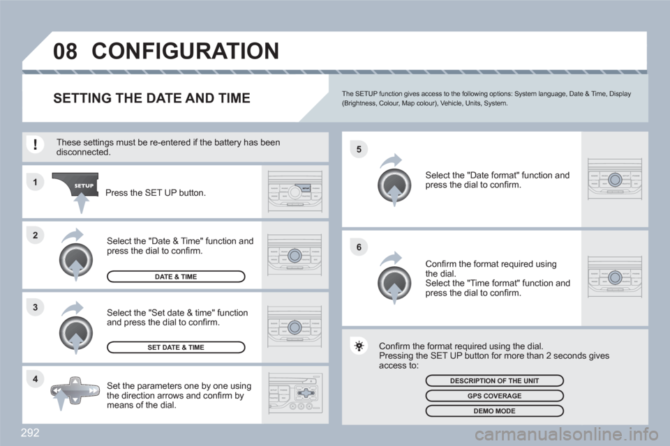 Peugeot 308 SW BL 2010.5   - RHD (UK, Australia) Owners Guide 292
4 3 2 1
6 5
08CONFIGURATION 
SETTING THE DATE AND TIMEThe SETUP function gives access to the following options: System language, Date & Time, Display (Brightness, Colour, Map colour), Vehicle, Uni