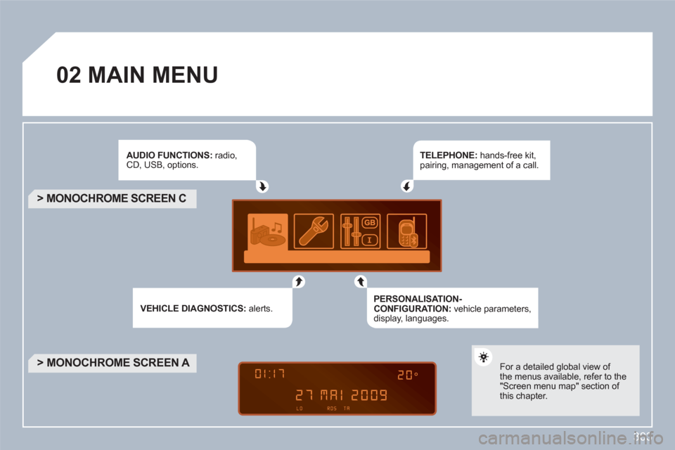 Peugeot 308 SW BL 2010.5  Owners Manual - RHD (UK, Australia) 303
02MAIN MENU
   
AUDIO FUNCTIONS : radio,CD, USB, options. 
VEHICLE DIAGNOSTICS :alerts.  
 
 
TELEPHONE : hands-free kit, pairing, management of a call.
 
 
PERSONALISATION-CONFIGURATION : vehicle