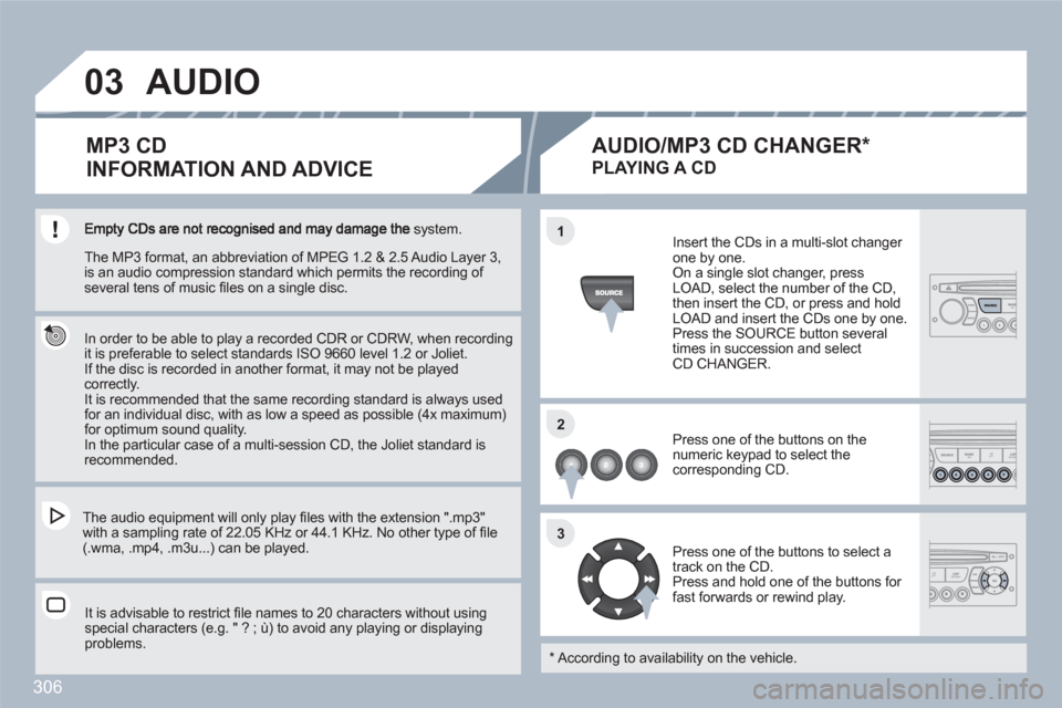 Peugeot 308 SW BL 2010.5  Owners Manual - RHD (UK. Australia) 306
03
11
22
33
system.  
 
 
In order to be able to play a recorded CDR or CDRW, when recordingit is preferable to select standards ISO 9660 level 1.2 or Joliet.  
If the disc is recorded in another 