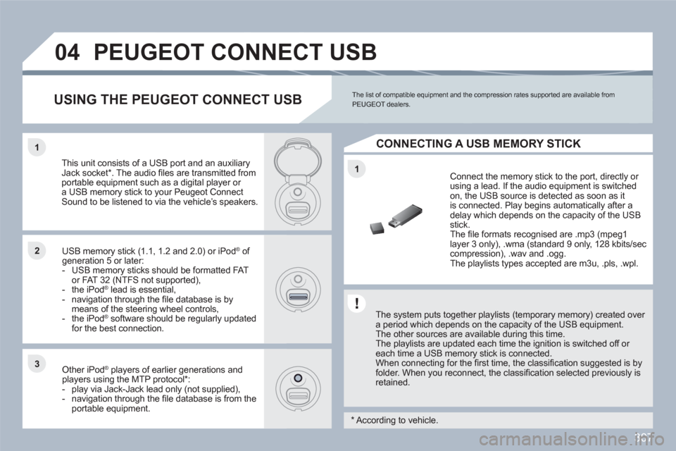 Peugeot 308 SW BL 2010.5  Owners Manual - RHD (UK, Australia) 307
1
11
22
33
04PEUGEOT CONNECT USB 
   
The system puts together playlists (temporary memory) created over a period which depends on the capacity of the USB equipment.  The other sources are availab