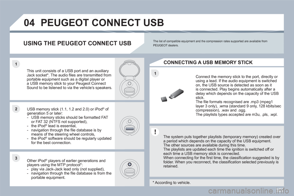 Peugeot 308 SW BL 2010.5  Owners Manual - RHD (UK. Australia) 307
1
11
22
33
04PEUGEOT CONNECT USB 
   
The system puts together playlists (temporary memory) created over a period which depends on the capacity of the USB equipment.  The other sources are availab