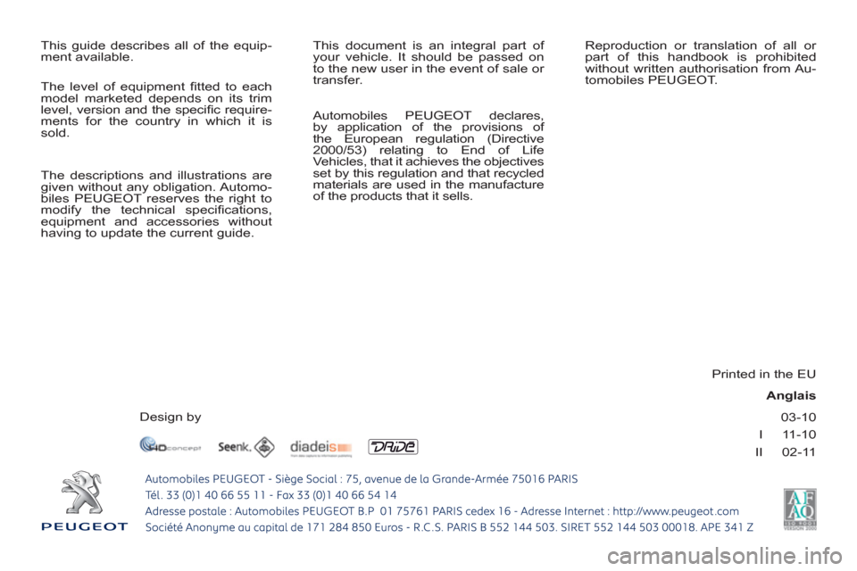 Peugeot 308 SW BL 2010.5  Owners Manual - RHD (UK, Australia) 03-10
I     11-10
II     02-11
  This guide describes all of the equip-
ment available.   This document is an integral part of 
your vehicle. It should be passed on 
to the new user in the event of sa