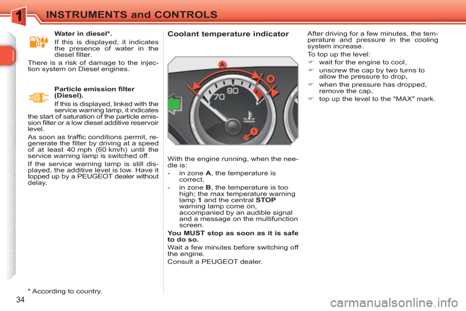 Peugeot 308 SW BL 2010.5   - RHD (UK. Australia) Owners Guide 34
INSTRUMENTS and CONTROLS
   
 
 
 
 
 
 
 
 
 
 
 
Coolant temperature indicator 
 
With the engine running, when the nee-
dle is: 
   
 
-   in zone  A 
, the temperature is 
correct, 
   
-   in 