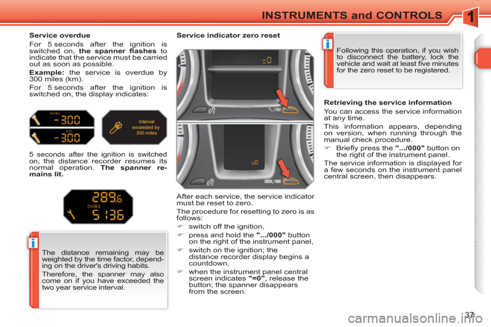 Peugeot 308 SW BL 2010.5 Owners Manual - RHD (UK, Australia) i
i
37
INSTRUMENTS and CONTROLS
Following this operation, if you wish
to disconnect the battery, lock the
vehicle and wait at least fi ve minutes
for the zero reset to be registered.
Peugeot 308 SW BL 2010.5 Owners Manual - RHD (UK, Australia) i
i
37
INSTRUMENTS and CONTROLS
Following this operation, if you wish
to disconnect the battery, lock the
vehicle and wait at least fi ve minutes
for the zero reset to be registered.