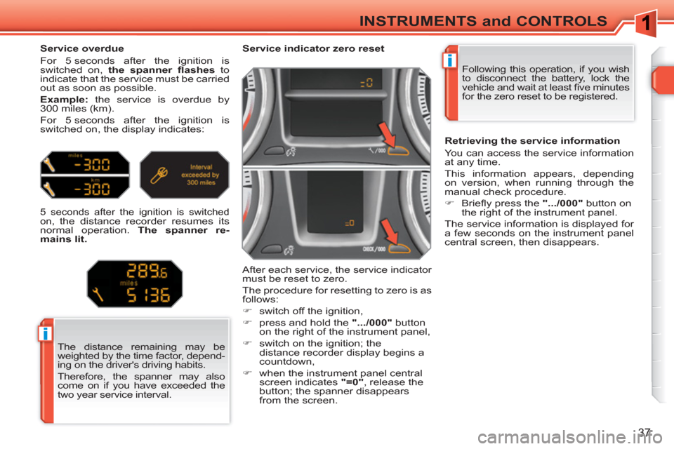 Peugeot 308 SW BL 2010.5   - RHD (UK, Australia) Owners Guide i
i
37
INSTRUMENTS and CONTROLS
  Following this operation, if you wish 
to disconnect the battery, lock the 
vehicle and wait at least ﬁ ve minutes 
for the zero reset to be registered.      
 
 
 