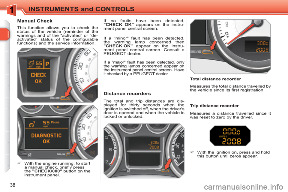 Peugeot 308 SW BL 2010.5   - RHD (UK, Australia) User Guide 38
INSTRUMENTS and CONTROLS
   
 
 
 
 
 
 
 
 
 
 
 
Distance recorders 
 
The total and trip distances are dis-
played for thirty seconds when the 
ignition is switched off, when the drivers 
door 